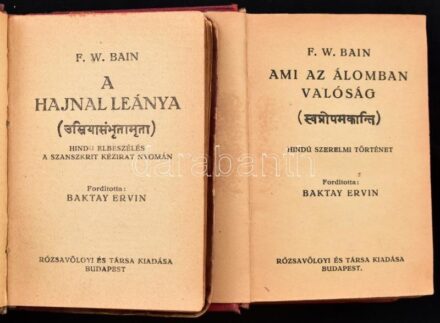 F. W. Bain: Ami az álomban valóság. Hindu szerelmi történet, fordította: Baktay Ervin, Bp., 1922, Rózsavölgyi és Társa, egészvászon kötésben + F. W. Bain: A hajnal leánya,. Hindu elbeszélés., fordította: Baktay Ervin, Bp., 1917,