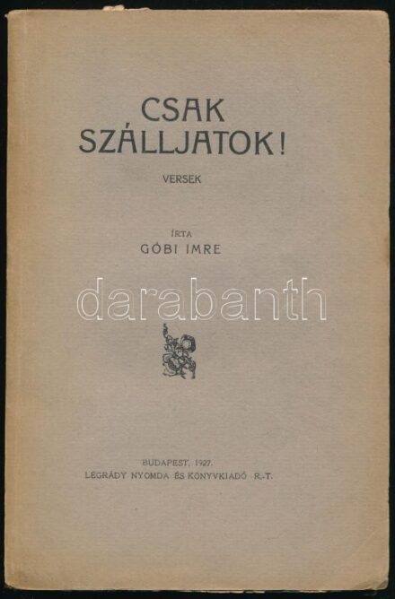 Góbi Imre: Csak szálljatok! Versek. Bp., 1927, Légrády Nyomda és Könyvkiadó, kiadói papírkötésben, felvágatlan lapokkal