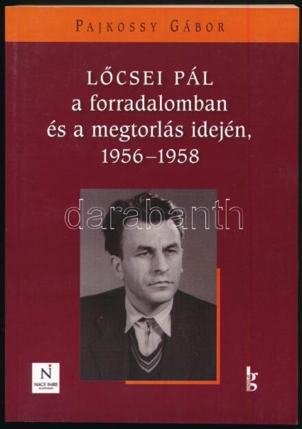Pajkossy Gábor: Lőcsei Pál a forradalomban és a megtorlás idején, 1956-1958. Bp., 2013., Nagy Imre Alapítvány - Gondolat. Kiadói papírkötés