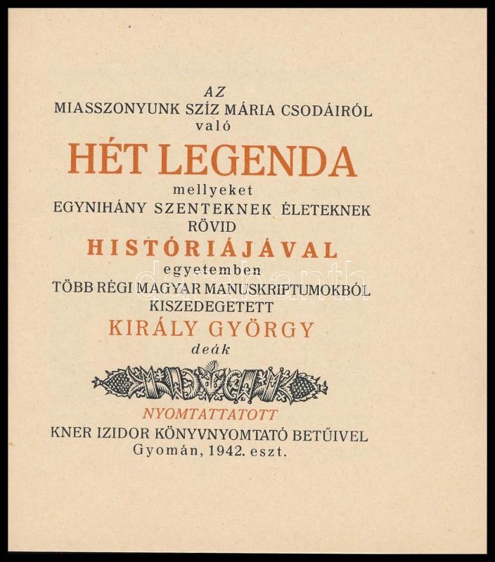 Az Miasszonyunk Szíz Mária csodáiról való Hét Legenda mellyeket egynihány szenteknek életeknek rövid Históriájával egyetemben több régi magyar manuskriptumokból kiszedegetett Király György. Gyomán, 1942. Kner Izidor, 95 p.+ 4 t. - Image 3