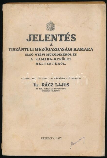 1927 Jelentés a Tiszántuli Mezőgazdasági Kamara első ötévi működéséről és a kamara-kerület helyzetéről. A kamara 1927. évi junius 22-iki közgyűlése elé terjeszti: Dr. Rácz Lajos m. kir gazdasági főtanácsos kamarai