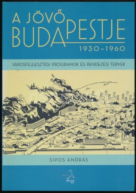 Sipos András: A jövő Budapestje. 1930-1960. Városfejlesztési programok és rendezési tervek. Készült a Politikatörténeti Intézeti Budapest-Történeti Műhelyében. Bp., 2011., Napvilág. Kiadói papírkötés.