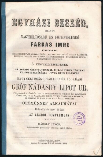 1864 Egyházi beszéd, melyet nagyméltóságu és főtisztelendő Farkas Imre urnak, [...] 1864-dik év nov. 15-kén az agárdi templomban mondott: Károly János. Székesfehérvár, 1864, özv. Számmer Pálné, 8 p. Kissé foltos papírkötés,