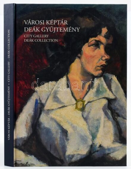 Városi Képtár Deák Gyűjtemény. City Gallery Deák Collection. A Városi Képtár - Deák Gyűjtemény katalógusa- Catalogue of the City Gallery - Deák Collection. Székesfehérvár, 2005., Városi Képtár - Deák Gyűjtemény. Gazdag