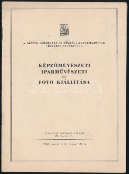 A Városi, Vármegyei és Községi Alkalmazottak Országos Szövetsége Képzőművészeti, Iparművészeti és Foto Kiállítása. Budapest, Fővárosi Képtár, 1948. 15p. Kiadói papírkötésben.