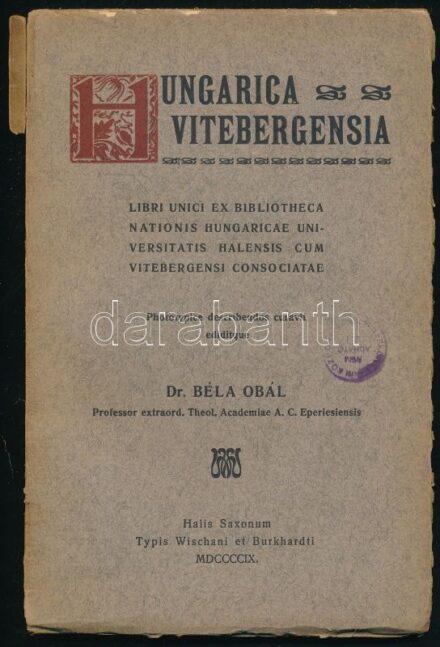 Hungarica Vitebergensia. Libri unici ex Bibliotheca Nationis Hungaricae Universitatis Halensis cum Vitebergensi consociatae. Phototypice descibendos curavit editique Béla Obál.Halis Saxonum [Halle], 1909, Typis Wischani et Burkhardti, 43 sztl.