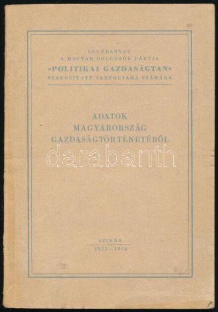 Kádár Iván et al.: Adatok Magyarország gazdaságtörténetéből. Segédanyag a Magyar Dolgozók Pártja 'Politikai Gazdaságtan' szakosított tanfolyama számára. Bp., 1955-1956, Szikra, 93+(3) p. Kiadói papírkötés, kissé sérült