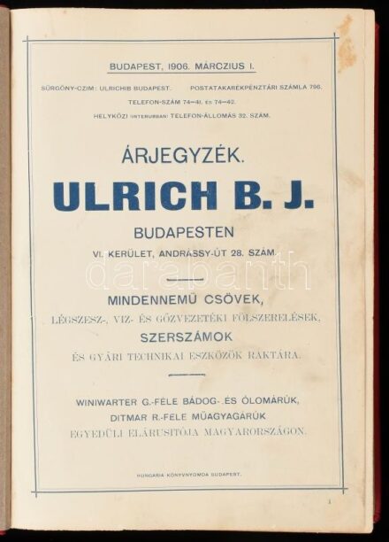 1906 Ulrich B. J. Árjegyzéke. Budapest, 1906. március 1. Mindennemű csövek, légszesz-, víz- és gőzvezetéki fölszerelések, szerszámok és gyári technikai eszközök raktára. Winiwarter G.-féle bádog- és ólomárúk, Ditmar R.-féle