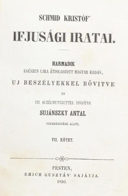 Schmid Kristóf Ifjúsági iratai. VII. kötet, Harmadik egészében újra átdolgozott magyar kiadás, új beszélyekkel bővítve és tíz acélmetszettel díszítve Sujánszky Antal szerkesztése alatt. Pest, 1850, Emich Gusztáv. Korabeli