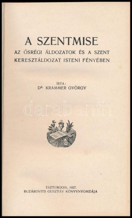 Krammer György: A szentmise. Az ősrégi áldozatok és a szent keresztáldozat isteni fényében. Esztergom, 1927., Buzárovits Gusztáv. Átkötött félvászon-kötés, kissé kopott borítóval.