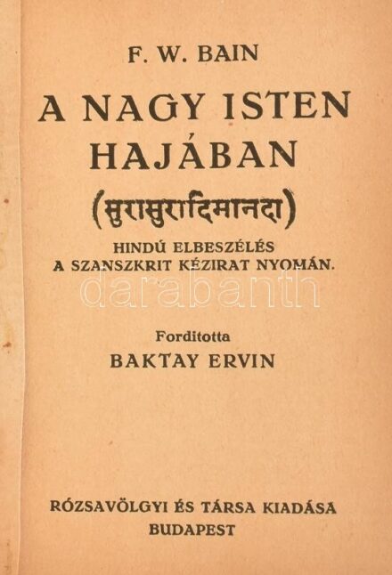 Bain, Francis William: A nagy isten hajában. Hindu elbeszélés a szanszkrit kézirat nyomán. Ford. Baktay Ervin. Bp. (1920.) Rózsavölgyi. 176 l. Kiadói vászonkötésben
