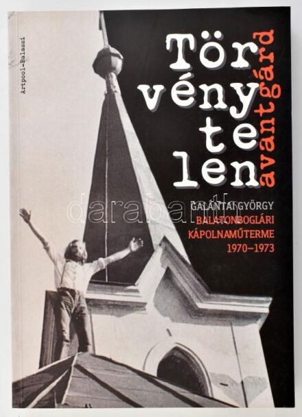 Törvénytelen avantgárd. Galántai György balatonboglári kápolnaműterme. Galántai György balatonboglári kápolnaműterme. 1970-1973. Szerk.: Klaniczay Júlia, Sasvári Edit. Bp., 2003., Artpool-Balassi. Gazdag képanyaggal illusztrált.