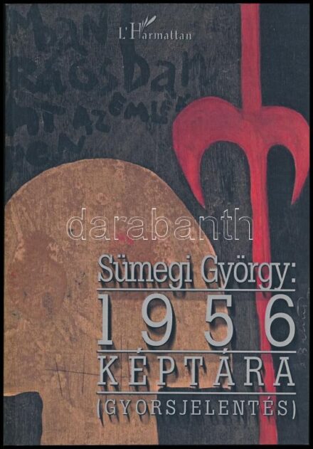 Sümegi György: 1956 Képtára. (Gyorsjelentés.) A szerző, Sümegi György (1947-) művészettörténész által által F. Almási Éva ( 1955-) könyvkiadó, szerkesztő, lexikográfus részére DEDIKÁLT példány. Bp.,2006,L'Harmattan. Gazdag