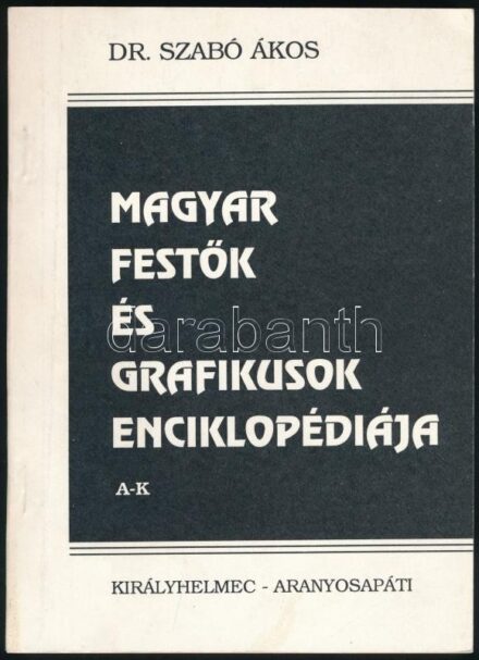 Szabó Ákos: Magyar festők és grafikusok enciklopédiája I. köt.: A-K. Királyhelmec-Aranyosapáti, 1993., Mécs László Népfőiskola - Alkotóház. Kiadói papírkötés.