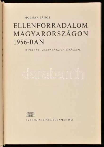 Molnár János: Ellenforradalom Magyarországon 1956-ban. (A polgári magyarázatok bírálata). Bp., 1967, Akadémiai Kiadó, 266+(2) p. Kiadói egészvászon-kötés.