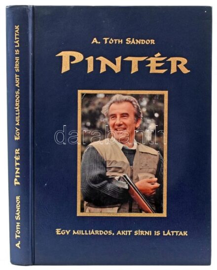 A. Tóth Sándor: Pintér. Egy milliárdos, akit sírni is láttak. Pintér József (1944-2014) által DEDIKÁLT példány. Kecskemét, [2006.], Kecskeméti Lapok. Gazdag képanyaggal illusztrált. Kiadói műbőr-kötés. Számozott, 0954. számú