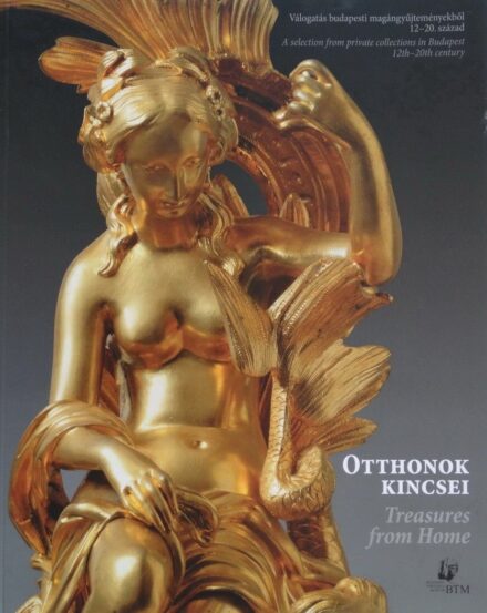 Otthonok kincsei - Válogatás budapesti magángyűjteményekből XII.-XX.sz.: BTM Kiadó, 2003