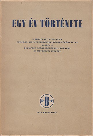 Egy év története.  Egy év története. A budapesti napilapok fővárosi rovatvezetőinek közreműködésével kiadja a Budapest Székesfőváros Irodalmi és Művészeti Intézet.