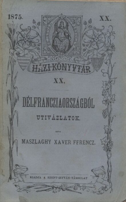 Utazás, földrajz. Maszlaghy Xavér Ferencz Utazás, földrajz. Maszlaghy Xavér Ferencz: Délfrancziaországból. Uti vázlatok.