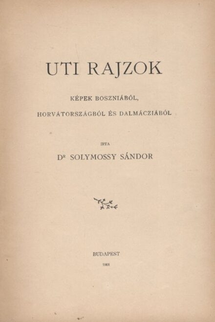 Utazás, földrajz. Solymossy Sándor Utazás, földrajz. Solymossy Sándor: Uti rajzok. Képek Boszniából, Horvátországból és Dalmáciából.