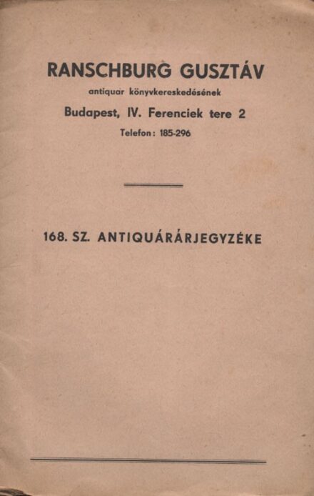 Könyvjegyzék. Ranschburg Gusztáv antiquar könyvkereskedésének 168. számú antiquar könyvjegyzéke. Könyvjegyzék. Ranschburg Gusztáv antiquar könyvkereskedésének 168. számú antiquar könyvjegyzéke.