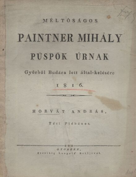(Pázmándi Horvát Endre) Hor­váth András (Pázmándi Horvát Endre) Hor­váth András: Méltóságos Paintner Mihály püspök úrnak Győrből Budára lett általkelésére.