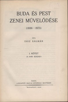 Isoz Kálmán Isoz Kálmán: Buda és Pest zenei művelődése (1686-1873). I. kötet (a 18. század). Kiadja a Budapesti Magyar Népszínházi Bizottmány. (Unicus.)