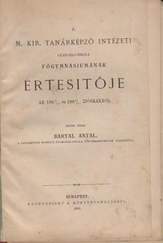 A m. kir. tanárképző intézet gyakorló főgymnasiumának értesitője az 1881/2 és 1882/3 évi időszakról.  A m. kir. tanárképző intézet gyakorló főgymnasiumának értesitője az 1881/2 és 1886/7 évi időszakról. Közzé teszi Bartal Antal. Négy értesítő, egybekötve.