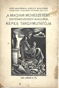 Kiállítási katalógus. A magyar művészetért.  Kiállítási katalógus. A magyar művészetért. -- képzőművészeti kiállítás képes tárgymutatója. 1942. június 6-22. Műcsarnok.