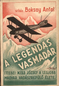 Repülés, aviatika. Boksay Antal Repülés, aviatika. Boksay Antal: A legendás vasmadár. Regényes életrajz. (Ittebei Kiss József, a legjobb magyar vadászrepülő élete.)
