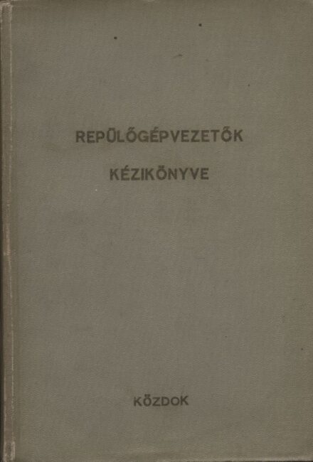 Repülés, aviatika. Repülőgépvezetők kézikönyve.  Repülés, aviatika. Repülőgépvezetők kézikönyve. Szerk. Érdi-Krausz György.