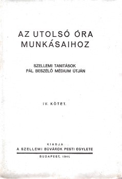 Spiritizmus. (Pátkai Pál) Spiritizmus. (Pátkai Pál): Az utolsó óra munkásaihoz. Szellemi tanítások Pál beszélő médium útján. IV. kötet.