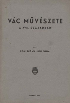 Bónisné Wallon Emma Bónisné Wallon Emma: Vác művészete a XVIII. században.