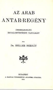 Heller Bernát Heller Bernát: Az arab Antar-regény. Összehasonlító irodalomtörténeti tanulmány.
