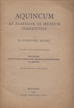 Kuzsinszky Bálint Kuzsinszky Bálint: Aquincum. Az ásatások és múzeum ismertetése. 6. átdolg. kiad.