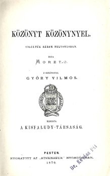 Moreto (y Cabaña, Agustín) Moreto (y Cabaña, Agustín): Közönyt közönnyel. Vígjáték három felvonásban. Ford. Győry Vilmos. Hegyeshalmi Lajos (1862-1925) politikus, kereskedelemügyi- és pénzügyminiszter, országgyűlési képviselő ex libriszével. Első magyar