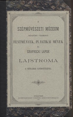 A Szépművészeti Múzeum részére vásárolt festmények, plastikai művek és graphicai lapok lajstroma a vételárak kitüntetésével.  A Szépművészeti Múzeum részére vásárolt festmények, plastikai művek és graphicai lapok lajstroma a vételárak kitüntetésével.