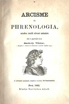 Szokoly Viktor Szokoly Viktor: Arcisme és phrenologia, minden rendü olvasó számára. Közli és jegyzetekkel kíséri --. A szövegbe nyomott, részben eredeti 162 fametszettel.