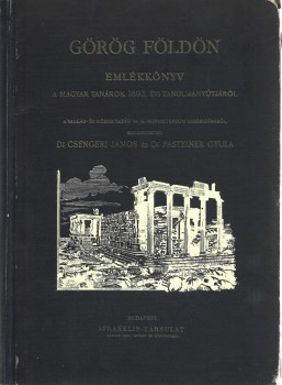 Utazás, földrajz. Csengeri János - Pasteiner Gyula Utazás, földrajz. Csengeri János - Pasteiner Gyula: Görög földön. Emlékkönyv a magyar tanárok 1893-ik évi tanulmányútjáról. Szerk. --.