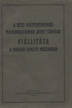Kiállítási katalógus. A bécsi gyüjteményekből Magyarországnak juttatott tárgyak kiállítása a Magyar Nemzeti Múzeumban.  Kiállítási katalógus. A bécsi gyüjteményekből Magyarországnak juttatott tárgyak kiállítása a Magyar Nemzeti Múzeumban. Előszó Hóman Bál