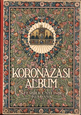 Koronázási Album.  Koronázási Album. Ábrányi Emil, Ambrus Zoltán, Andrássy Gyula... eredeti közleményeivel. Bató József, Bér Dezső, Csont Ferenc... eredeti rajzaival és festményeivel.