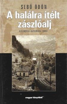 Hadtörténet, militária. Sebő Ödön Hadtörténet, militária. Sebő Ödön: A halálra ítélt zászlóalj. Gyimesi-szoros, 1944. Előszó: Nemeskürty István.