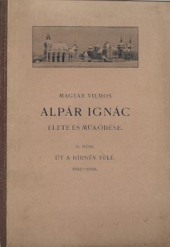 Magyar Vilmos Magyar Vilmos: Alpár Ignác élete és működése. II. rész. Út a hírnév felé. 1882-1896.