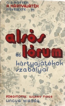 Potter, G. J.  Potter, G. J.: A kártyajáték művészete. IV. Az alsós és lórum kártyajátékok szabályainak ismertetése és játszmapéldákkal kisért kimerítő magyarázata. Ford. Ujlaky Tibor.