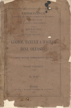 Volf György Volf György: Kiktől tanult a magyar írni, olvasni? (A régi magyar orthographia kulcsa.)