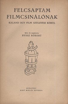 Byssz Róbert Byssz Róbert: Felcsaptam filmcsinálónak. Kaland egy film születése körül. Írta és rajzolta - -.