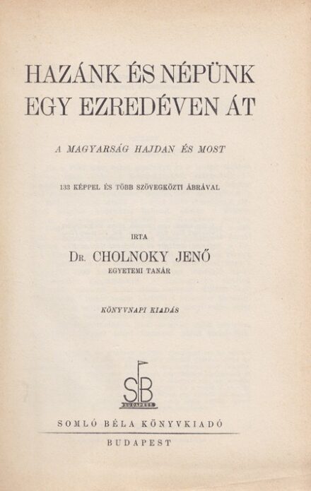 Cholnoky Jenő: Cholnoky Jenő: Hazánk és népünk egy ezredéven át. A magyarság hajdan és most. 133 képpel és több szövegközti ábrával.