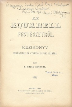 Czike Ferencz, N. Bibliofília. Czike Ferencz, N.: Az aquarell festészetről. Kézikönyv műkedvelők és a tanuló ifjuság számára. Gottermayer-kötés. Tordai Grail Erzsébet (1862-1945) tanítónő, szavalóművész számára dedikált példány.