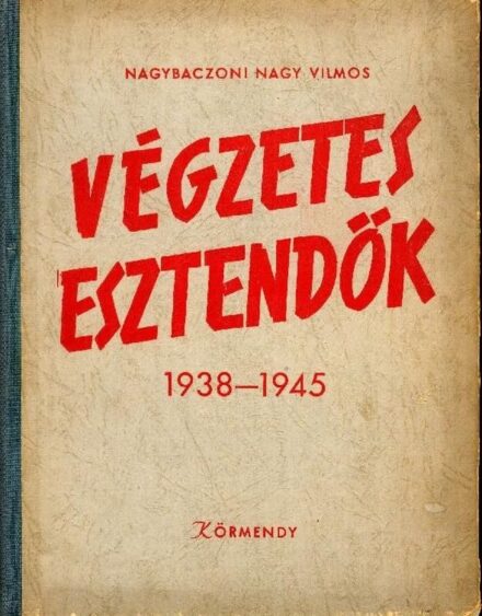 Hadtörténet, militária. Nagybaczoni Nagy Vilmos Hadtörténet, militária. Nagybaczoni Nagy Vilmos: Végzetes esztendők. 1938-1945. Első kiadás.