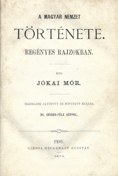 Jókai Mór Jókai Mór: A magyar nemzet története. Regényes rajzokban. Írta --. Harmadik javított és bőv. kiadás. XV. Geiger-féle képpel.